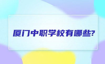 厦门中职学校有哪些?