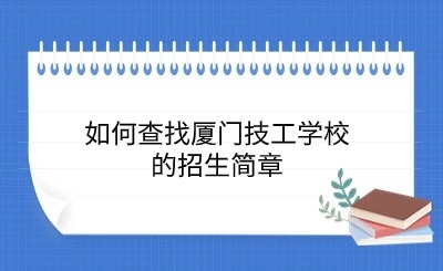 如何查找厦门技工学校的招生简章