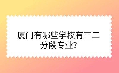 厦门有哪些学校有三二分段专业?