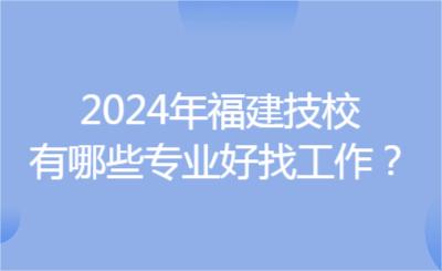 2024年福建技校有哪些专业好找工作？