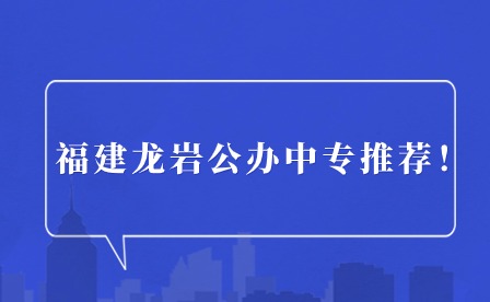 福建龙岩公办中专推荐！