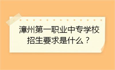 漳州第一职业中专学校的招生要求是什么？