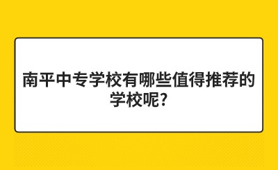 南平中专学校有哪些值得推荐的学校呢?