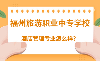 福州旅游职业中专学校的酒店管理专业怎么样？