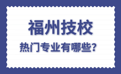 福州技校热门专业有哪些？