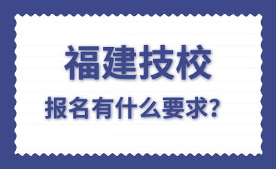 福建技校报名有什么要求？