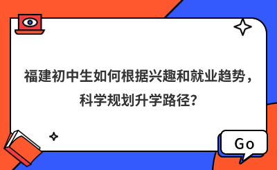 福建初中生如何根据兴趣和就业趋势，科学规划升学路径？