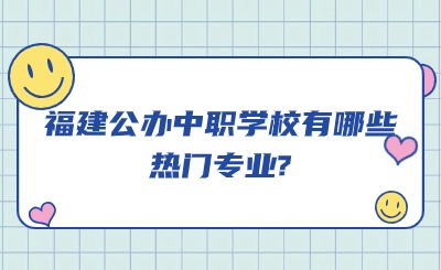 福建公办中职学校有哪些热门专业?