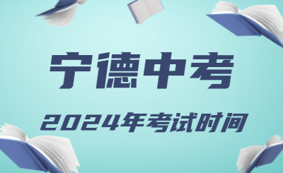 2024年福建宁德中考时间（省级统考，6月19日至21日）