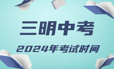 2024年福建三明中考时间（省级统考，6月19日至21日）