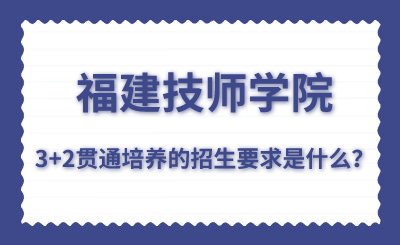 福建技师学院的3+2贯通培养的招生要求是什么？