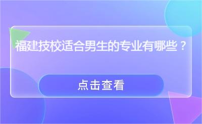 福建技校适合男生的专业有哪些？