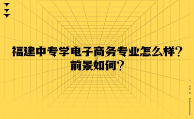 福建中专学电子商务专业怎么样?前景如何?