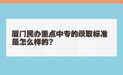 厦门民办重点中专的录取标准是怎么样的?