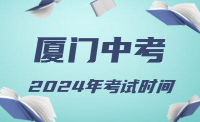 2024年厦门中考时间（省级统考）