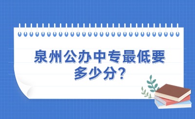 泉州公办中专最低要多少分?