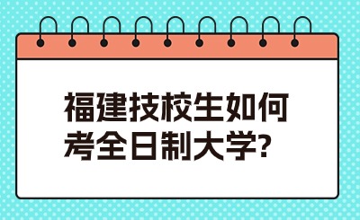 福建技校生如何考全日制大学?