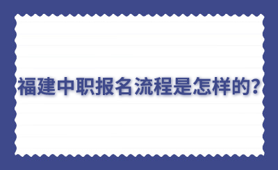 福建中职报名流程是怎样的？