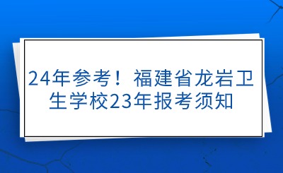 24年参考！福建省龙岩卫生学校23年报考须知