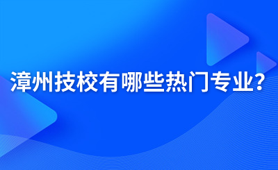 漳州技校有哪些热门专业？