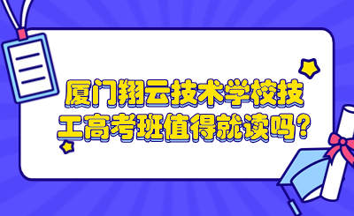 厦门翔云技术学校技工高考班值得就读吗?