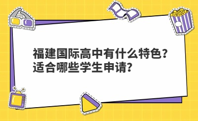 福建国际高中有什么特色？适合哪些学生申请？