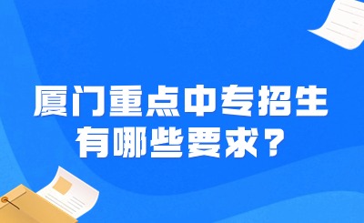 厦门重点中专招生有哪些要求?