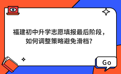 福建初中升学志愿填报最后阶段，如何调整策略避免滑档？