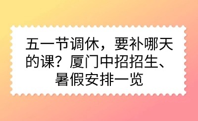 五一节调休，要补哪天的课？厦门中招招生、暑假安排一览