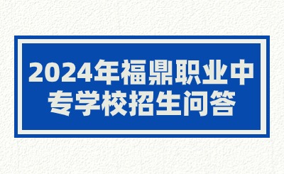 2024年福鼎职业中专学校招生问答