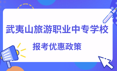 福建中专 | 武夷山旅游职业中专学校报考优惠政策