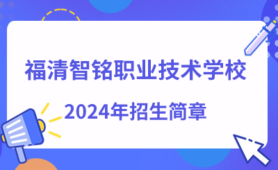 福清智铭职业技术学校2024年招生简章