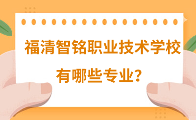 福州中专 | 福清智铭职业技术学校有哪些专业？