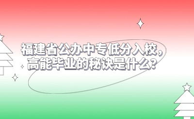 福建省公办中专低分入校，高能毕业的秘诀是什么？