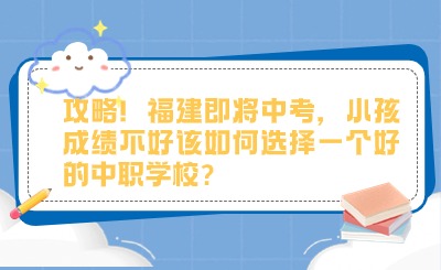 攻略!福建中考在即，小孩成绩不好该如何选择一个好的中职学校?