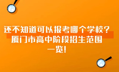 还不知道可以报考哪个学校?厦门市高中阶段招生范围一览!