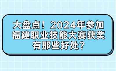 大盘点！2024年参加福建职业技能大赛获奖有那些好处?