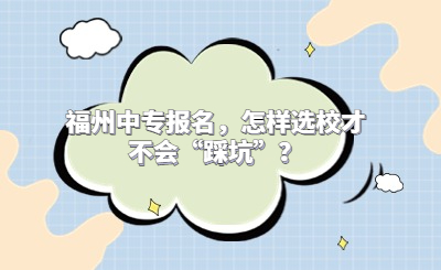 福州中专报名，怎样选校才不会“踩坑”？