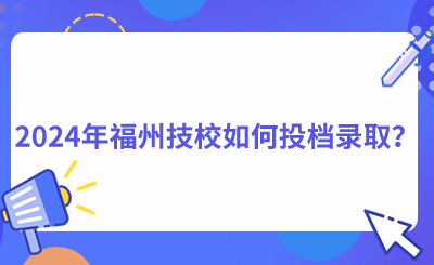 2024年福州技校如何投档录取？