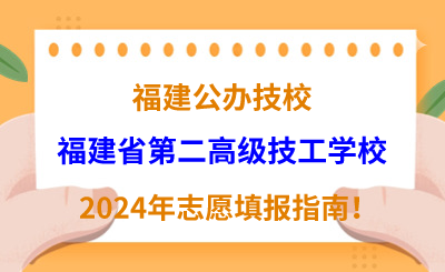 福建公办技校 | 2024年福建省第二高级技工学校志愿填报指南！