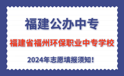 福建公办中专 | 2024年福建省福州环保职业中专学校志愿填报指南！