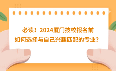 必读！2024厦门技校报名前如何选择与自己兴趣匹配的专业？