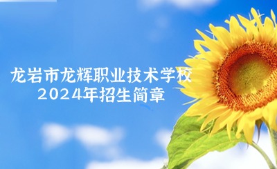 必看！龙岩市龙辉职业技术学校2024年招生简章