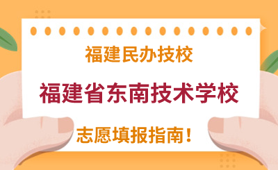 福建民办技校 | 2024年福建省东南技术学校志愿填报指南！